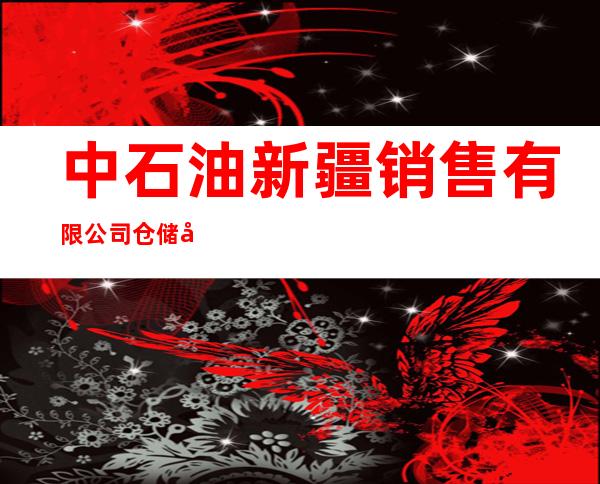 中石油新疆销售有限公司仓储分公司