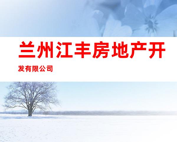兰州江丰房地产开发有限公司
