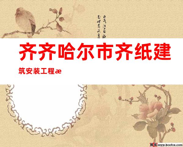 齐齐哈尔市齐纸建筑安装工程有限公司
